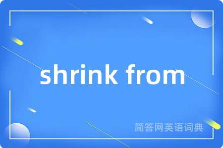 shrink from是什么意思,shrink from的中文翻译 shrink from