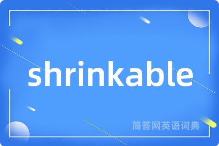 shrinkable是什么意思,shrinkable的中文翻译 shrinkable