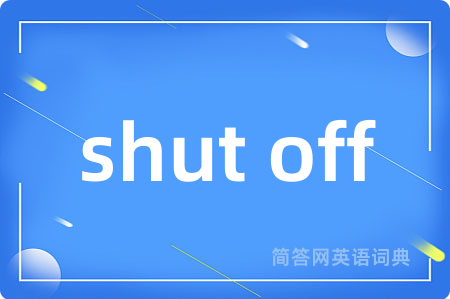 shut off是什么意思,shut off的中文翻译 shut off
