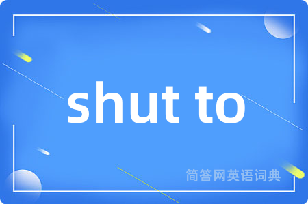 shut to是什么意思,shut to的中文翻译 shut to