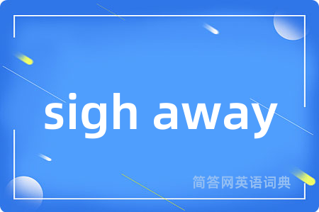 sigh away是什么意思,sigh away的中文翻译 sigh away