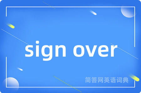 sign over是什么意思,sign over的中文翻译 sign over