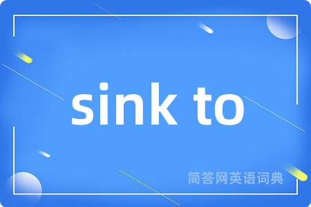 sink to是什么意思,sink to的中文翻译 sink to