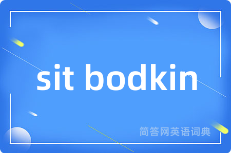 sit bodkin是什么意思,sit bodkin的中文翻译 sit bodkin