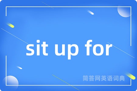 sit up for是什么意思,sit up for的中文翻译 sit up for