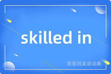 skilled in是什么意思,skilled in的中文翻译 skilled in