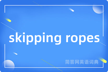 skipping ropes是什么意思,skipping ropes的中文翻译 skipping ropes