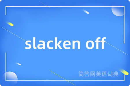slacken off是什么意思,slacken off的中文翻译 slacken off