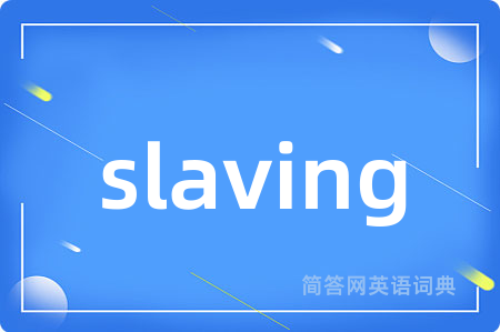 slaving是什么意思,slaving的中文翻译 slaving