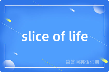 slice of life是什么意思,slice of life的中文翻译 slice of life