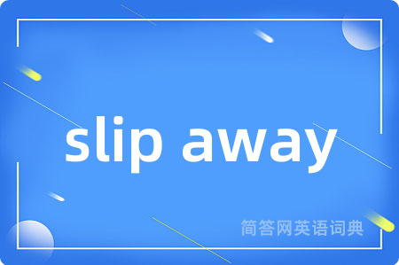 slip away是什么意思,slip away的中文翻译 slip away