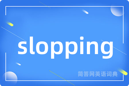 slopping是什么意思,slopping的中文翻译 slopping