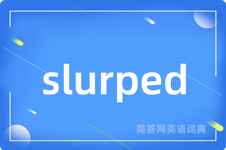 slurped是什么意思,slurped的中文翻译 slurped