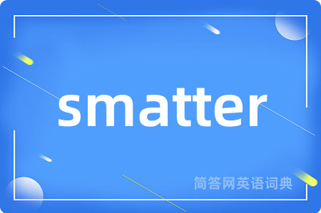 smatter是什么意思,smatter的中文翻译 smatter