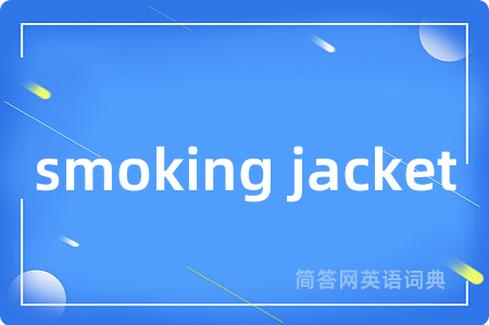 smoking jacket是什么意思,smoking jacket的中文翻译 smoking jacket