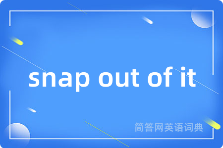 snap out of it是什么意思,snap out of it的中文翻译 snap out of it