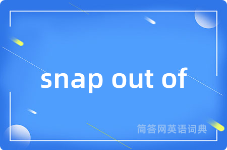 snap out of是什么意思,snap out of的中文翻译 snap out of