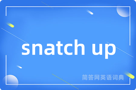 snatch up是什么意思,snatch up的中文翻译 snatch up