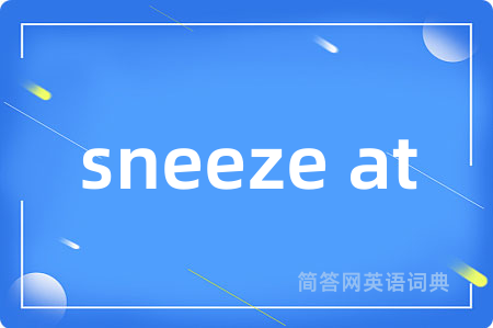 sneeze at是什么意思,sneeze at的中文翻译 sneeze at