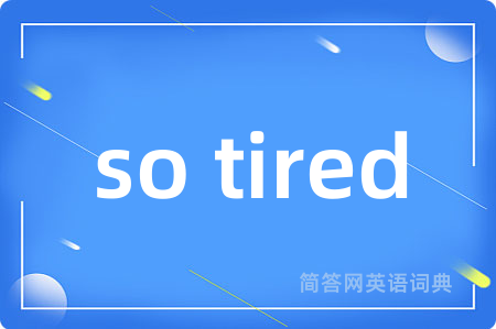 so tired是什么意思,so tired的中文翻译 so tired