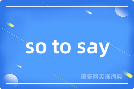 so to say是什么意思,so to say的中文翻译 so to say
