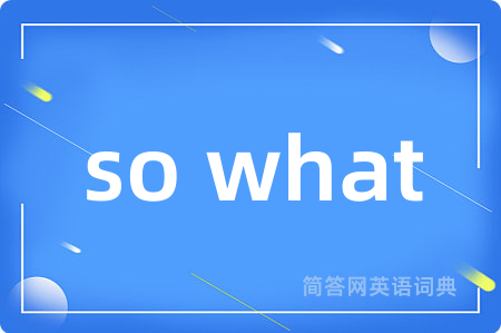 so what是什么意思,so what的中文翻译 so what