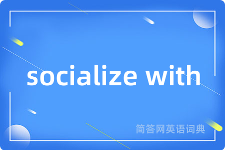 socialize with