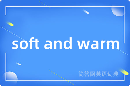 soft and warm是什么意思,soft and warm的中文翻译 soft and warm