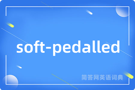 soft-pedalled是什么意思,soft-pedalled的中文翻译 soft-pedalled