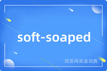 soft-soaped是什么意思,soft-soaped的中文翻译 soft-soaped