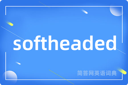 softheaded是什么意思,softheaded的中文翻译 softheaded