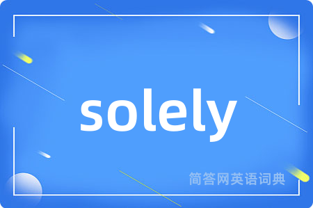 solely是什么意思,solely的中文翻译 solely