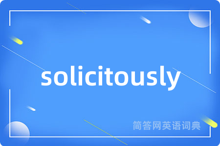 solicitously是什么意思,solicitously的中文翻译 solicitously