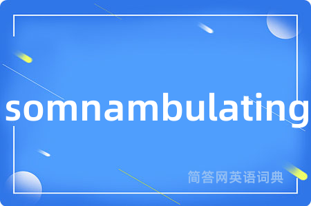 somnambulating是什么意思,somnambulating的中文翻译 somnambulating