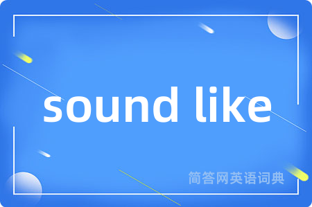 sound like是什么意思,sound like的中文翻译 sound like