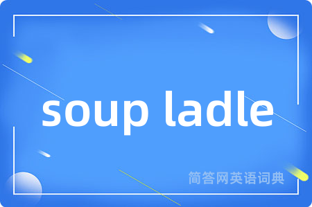 soup ladle是什么意思,soup ladle的中文翻译 soup ladle