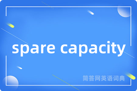 spare capacity是什么意思,spare capacity的中文翻译 spare capacity