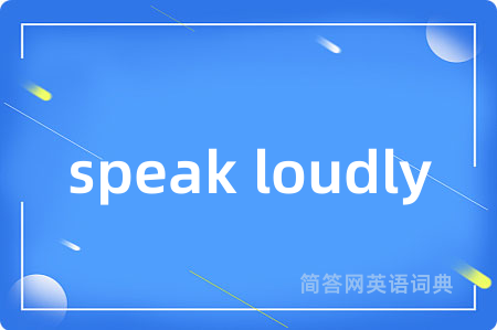 speak loudly