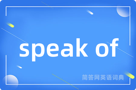 speak of是什么意思,speak of的中文翻译 speak of