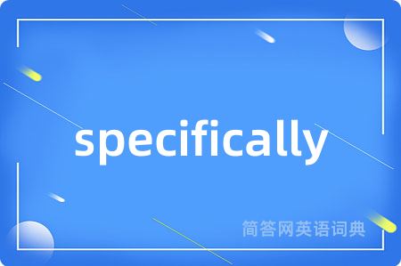 specifically是什么意思,specifically的中文翻译 specifically