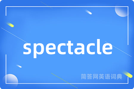 spectacle是什么意思,spectacle的中文翻译 spectacle