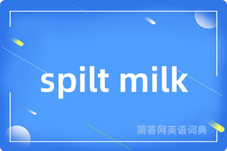 spilt milk是什么意思,spilt milk的中文翻译 spilt milk