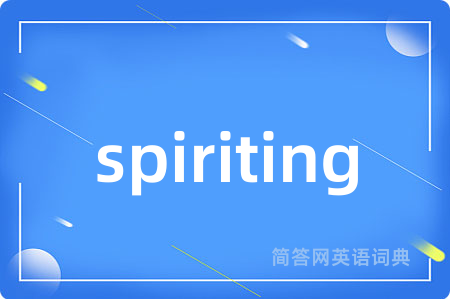 spiriting是什么意思,spiriting的中文翻译 spiriting