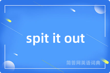 spit it out