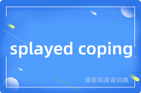 splayed coping是什么意思,splayed coping的中文翻译 splayed coping