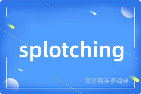 splotching是什么意思,splotching的中文翻译 splotching