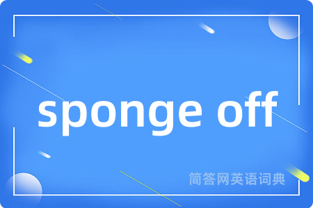 sponge off是什么意思,sponge off的中文翻译 sponge off