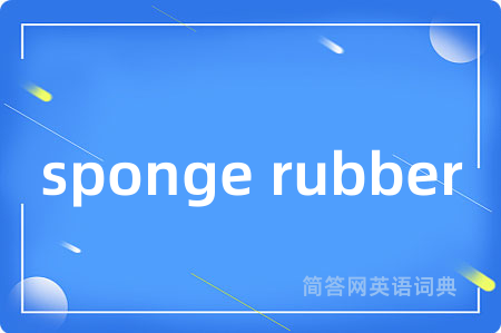 sponge rubber是什么意思,sponge rubber的中文翻译 sponge rubber