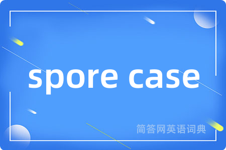 spore case是什么意思,spore case的中文翻译 spore case