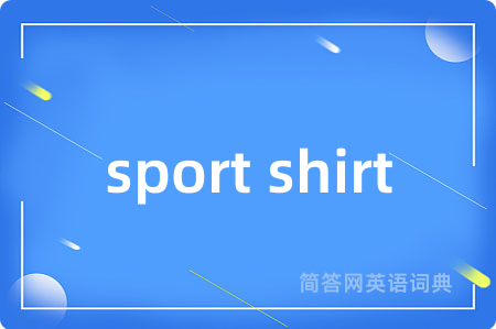 sport shirt是什么意思,sport shirt的中文翻译 sport shirt